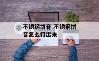 不锈钢拼音 不锈钢拼音怎么打出来