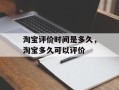 淘宝评价时间是多久，淘宝多久可以评价