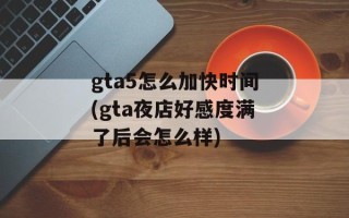 gta5怎么加快时间(gta夜店好感度满了后会怎么样)