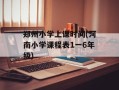 郑州小学上课时间(河南小学课程表1一6年级)