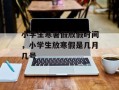 小学生寒暑假放假时间，小学生放寒假是几月几号