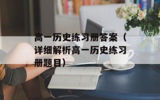 高一历史练习册答案（详细解析高一历史练习册题目）