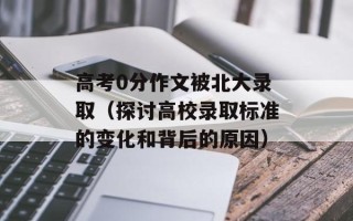 高考0分作文被北大录取（探讨高校录取标准的变化和背后的原因）