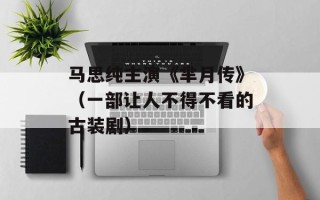 马思纯主演《芈月传》（一部让人不得不看的古装剧）