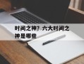 时间之神？六大时间之神是哪些