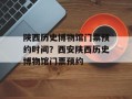 陕西历史博物馆门票预约时间？西安陕西历史博物馆门票预约