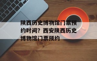 陕西历史博物馆门票预约时间？西安陕西历史博物馆门票预约