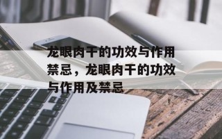 龙眼肉干的功效与作用禁忌，龙眼肉干的功效与作用及禁忌