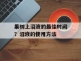 果树上沼液的最佳时间？沼液的使用方法