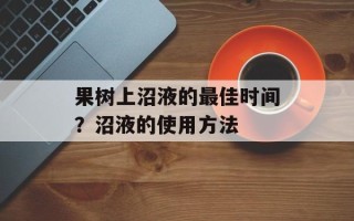 果树上沼液的最佳时间？沼液的使用方法