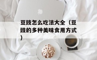 豆豉怎么吃法大全（豆豉的多种美味食用方式）