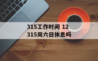 315工作时间 12315周六日休息吗