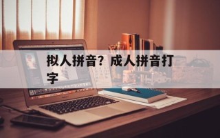 拟人拼音？成人拼音打字