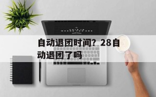 自动退团时间？28自动退团了吗