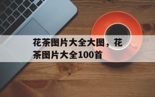 花茶图片大全大图，花茶图片大全100首