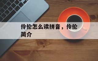 伶伦怎么读拼音，伶伦简介