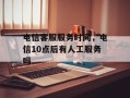 电信客服服务时间，电信10点后有人工服务吗