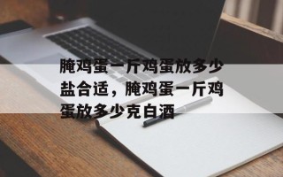 腌鸡蛋一斤鸡蛋放多少盐合适，腌鸡蛋一斤鸡蛋放多少克白酒