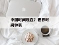 中国时间现在？世界时间钟表