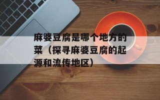 麻婆豆腐是哪个地方的菜（探寻麻婆豆腐的起源和流传地区）