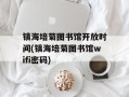 镇海培菊图书馆开放时间(镇海培菊图书馆wifi密码)