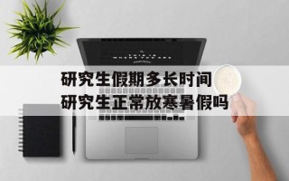 研究生假期多长时间 研究生正常放寒暑假吗