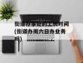 街道办事处的上班时间(街道办周六日办业务吗)