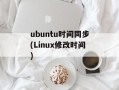 ubuntu时间同步(Linux修改时间)