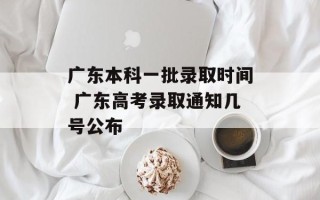 广东本科一批录取时间 广东高考录取通知几号公布