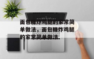 面包糠炸鸡腿的家常简单做法，面包糠炸鸡腿的家常简单做法