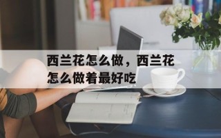 西兰花怎么做，西兰花怎么做着最好吃