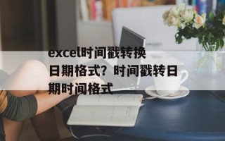 excel时间戳转换日期格式？时间戳转日期时间格式