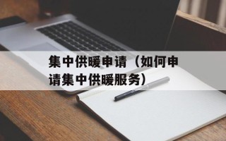 集中供暖申请（如何申请集中供暖服务）