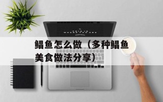 鲳鱼怎么做（多种鲳鱼美食做法分享）
