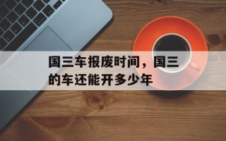 国三车报废时间，国三的车还能开多少年