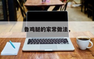 鲁鸡腿的家常做法，