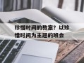 珍惜时间的教案？以珍惜时间为主题的班会