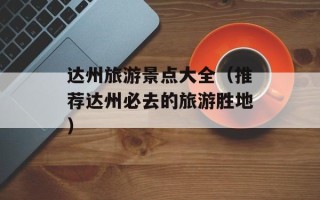 达州旅游景点大全（推荐达州必去的旅游胜地）