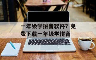 一年级学拼音软件？免费下载一年级学拼音