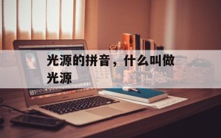 光源的拼音，什么叫做光源