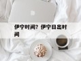 伊宁时间？伊宁日出时间