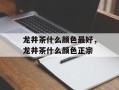 龙井茶什么颜色最好，龙井茶什么颜色正宗