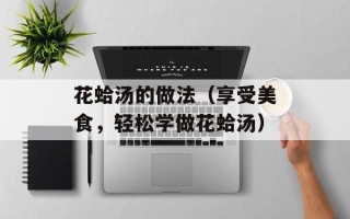 花蛤汤的做法（享受美食，轻松学做花蛤汤）