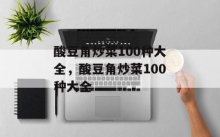 酸豆角炒菜100种大全，酸豆角炒菜100种大全
