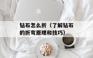 钻石怎么折（了解钻石的折弯原理和技巧）