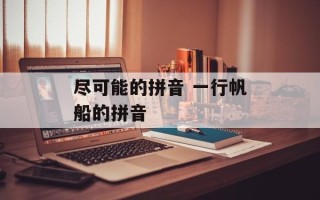 尽可能的拼音 一行帆船的拼音