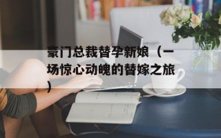 豪门总裁替孕新娘（一场惊心动魄的替嫁之旅）