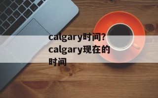 calgary时间？calgary现在的时间