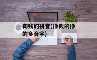 掏钱的拼音(挣钱的挣的多音字)