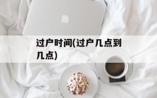 过户时间(过户几点到几点)